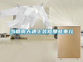 企業新聞當回南天遇上裝修那些事兒