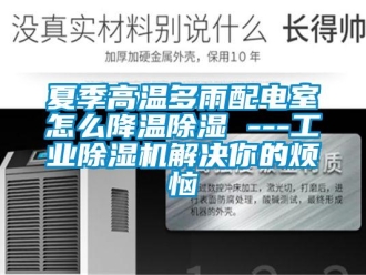 常見問題夏季高溫多雨配電室怎么降溫除濕 ---工業(yè)除濕機(jī)解決你的煩惱