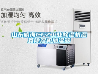 常見問題山東威海CFZ工業除濕機濕菱除濕機加濕器
