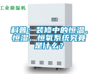 知識百科科普：裝修中的恒溫、恒濕、恒氧系統究竟是什么？