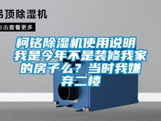 行業新聞柯銘除濕機使用說明 我是今年不是裝修我家的房子么？當時我嫌棄二樓