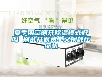 行業新聞夏季用空調開除濕模式好嗎 別亂開很費電又損耗壓縮機