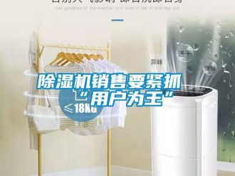 企業(yè)新聞除濕機(jī)銷售要緊抓“用戶為王”