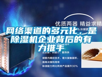 知識百科網(wǎng)絡(luò)渠道的多元化，是除濕機企業(yè)背后的有力推手