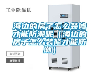 常見問題海邊的房子怎么裝修才能防潮呢（海邊的房子怎么裝修才能防潮）