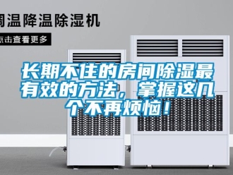 企業(yè)新聞長期不住的房間除濕最有效的方法，掌握這幾個不再煩惱！