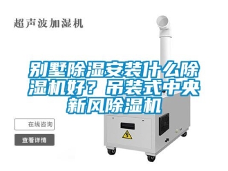 常見問題別墅除濕安裝什么除濕機好？吊裝式中央新風除濕機