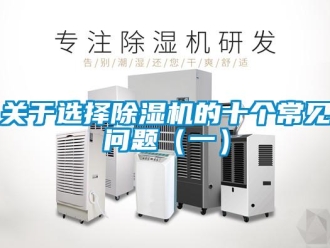 常見(jiàn)問(wèn)題關(guān)于選擇除濕機(jī)的十個(gè)常見(jiàn)問(wèn)題（一）