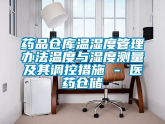 企業新聞藥品倉庫溫濕度管理辦法溫度與濕度測量及其調控措施 - 醫藥倉儲
