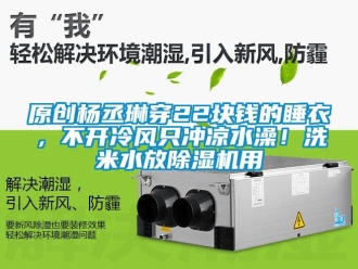 行業新聞原創楊丞琳穿22塊錢的睡衣，不開冷風只沖涼水澡！洗米水放除濕機用