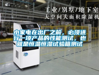 知識(shí)百科小家電在出廠之前，必須進(jìn)行一項(xiàng)產(chǎn)品的性能測(cè)試，也就是恒溫恒濕試驗(yàn)箱測(cè)試