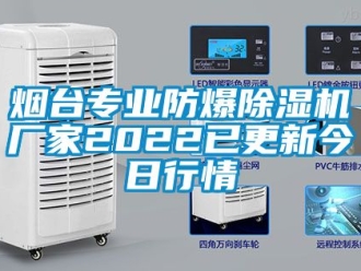 企業新聞煙臺專業防爆除濕機廠家2022已更新今日行情