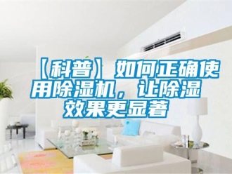 企業(yè)新聞【科普】如何正確使用除濕機(jī)，讓除濕效果更顯著