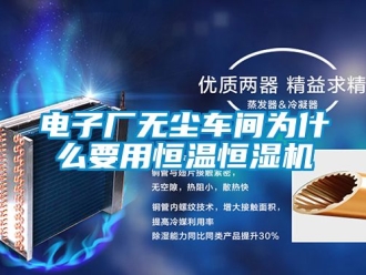 知識(shí)百科電子廠無(wú)塵車間為什么要用恒溫恒濕機(jī)