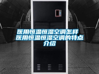 知識百科醫用恒溫恒濕空調怎樣 醫用恒溫恒濕空調的特點介紹