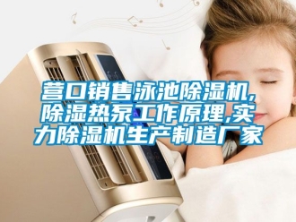 企業(yè)新聞營(yíng)口銷售泳池除濕機(jī),除濕熱泵工作原理,實(shí)力除濕機(jī)生產(chǎn)制造廠家
