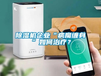 常見問題除濕機(jī)企業(yè)“病魔纏身”如何治療？
