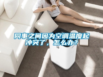 常見問題同事之間因為空調溫度起沖突了，怎么辦？