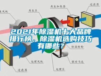 企業(yè)新聞2021年除濕機(jī)十大品牌排行榜，除濕機(jī)選購(gòu)技巧有哪些？