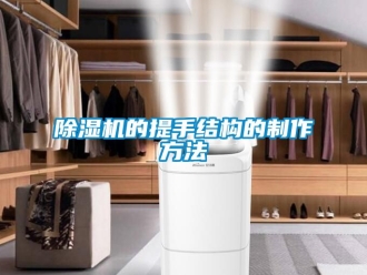 企業(yè)新聞除濕機(jī)的提手結(jié)構(gòu)的制作方法