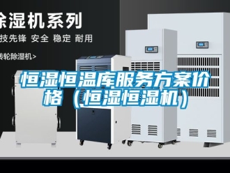 知識百科恒濕恒溫庫服務方案價格（恒濕恒濕機）