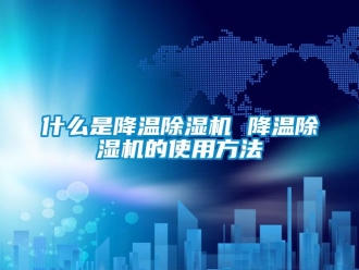 行業新聞什么是降溫除濕機 降溫除濕機的使用方法