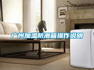 常見問題廣州加溫防潮箱操作說明