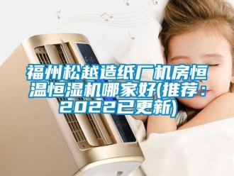 知識百科福州松越造紙廠機(jī)房恒溫恒濕機(jī)哪家好(推薦：2022已更新)