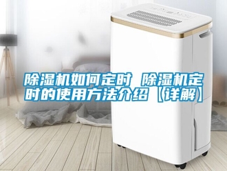行業新聞除濕機如何定時 除濕機定時的使用方法介紹【詳解】