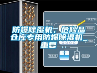 企業新聞防爆除濕機，危險品倉庫專用防爆除濕機_重復