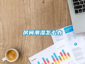 常見問題房間潮濕怎么辦