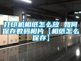 常見問題打印機相紙怎么放 如何保存數碼相片【相紙怎么保存】