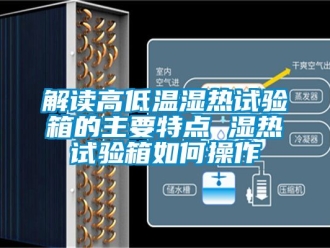 常見問題解讀高低溫濕熱試驗箱的主要特點 濕熱試驗箱如何操作