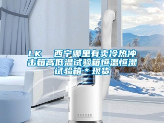 常見問題LK  西寧哪里有賣冷熱沖擊箱高低溫試驗箱恒溫恒濕試驗箱＊現貨