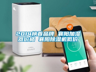 企業新聞2014榜首品牌 襄陽加濕器價格 襄陽除濕機低價