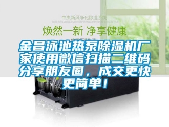 企業新聞金昌泳池熱泵除濕機廠家使用微信掃描二維碼分享朋友圈，成交更快更簡單！