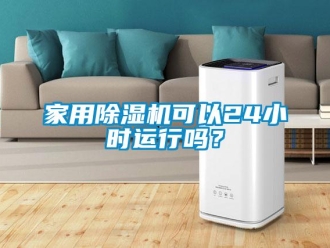 常見問題家用除濕機可以24小時運行嗎？