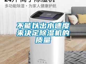 常見問題不能以出水速度來決定除濕機的質(zhì)量