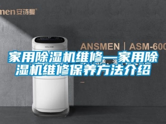 常見問題家用除濕機維修—家用除濕機維修保養方法介紹