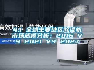 企業(yè)新聞4.1 全球主要地區(qū)除濕機(jī)市場(chǎng)規(guī)模分析：2016 VS 2021 VS 2027