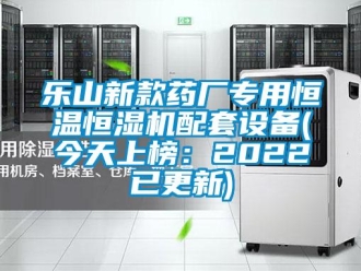 知識(shí)百科樂山新款藥廠專用恒溫恒濕機(jī)配套設(shè)備(今天上榜：2022已更新)
