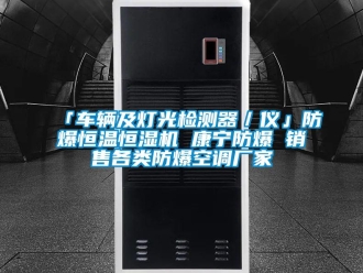 常見問題「車輛及燈光檢測器／儀」防爆恒溫恒濕機 康寧防爆 銷售各類防爆空調(diào)廠家