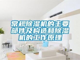 企業新聞常規除濕機的主要部件及構造和除濕機的工作原理