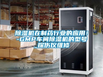 企業新聞除濕機在制藥行業的應用！-GMP車間除濕機的型號_探傷儀維修