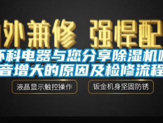 行業(yè)新聞環(huán)科電器與您分享除濕機(jī)噪音增大的原因及檢修流程