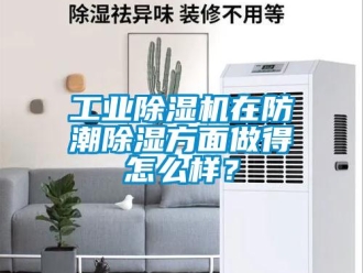 常見問題工業除濕機在防潮除濕方面做得怎么樣？