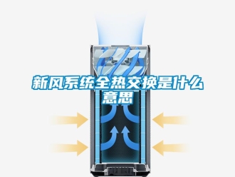 企業(yè)新聞新風(fēng)系統(tǒng)全熱交換是什么意思