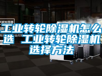常見問題工業轉輪除濕機怎么選 工業轉輪除濕機選擇方法