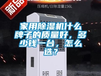 常見問題家用除濕機什么牌子的質量好，多少錢一臺，怎么選？