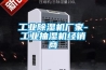 工業除濕機廠家-工業抽濕機經銷商